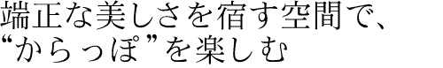 端正な美しさを宿す空間で、“からっぽ”を楽しむ