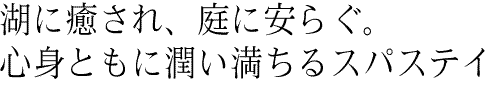 湖に癒され、庭に安らぐ。心身ともに潤い満ちるスパステイ。