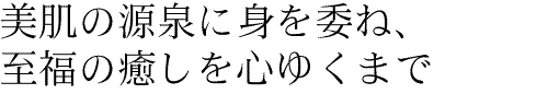 美肌の源泉に身を委ね、至福の癒しを心ゆくまで