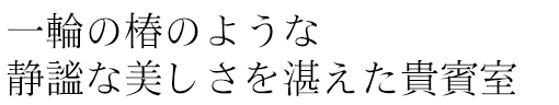 一輪の椿のような静謐な美しさを湛えた貴賓室