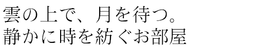 雲の上で、月を待つ。静かに時を紡ぐお部屋