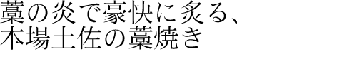 藁の炎で豪快に炙る、本場土佐の藁焼き