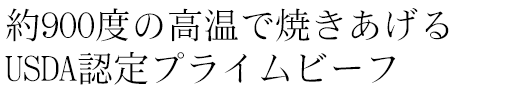 約900度の高温で焼きあげるUSDA認定プライムビーフ