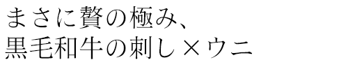 まさに贅の極み、黒毛和牛の刺し×ウニ