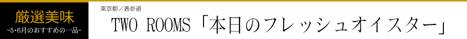 TWO ROOMS「本日のフレッシュオイスター」