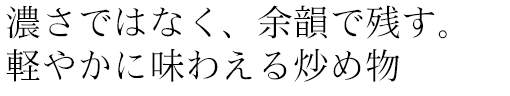 濃さではなく、余韻で残す。軽やかに味わえる炒め物